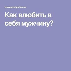 Как влюбить в себя мужчину? Как влюбить в себя мужчину?