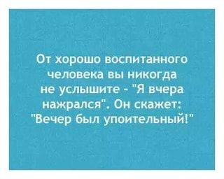 От хорошо воспитанного человека вы никогда не услышите – “Я вчера нажрался”, Он скажет: “Вечер был упоительный!” – АйДаПрикол От хорошо воспитанного человека вы никогда не услышите – “Я вчера нажрался”, Он скажет: “Вечер был упоительный!” – АйДаПрикол